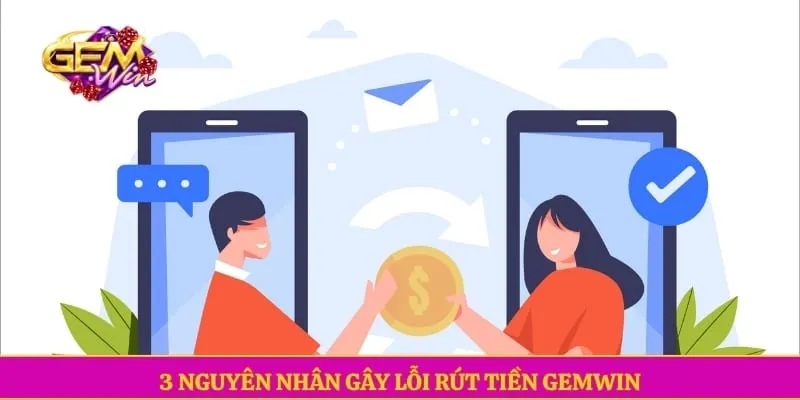3 nguyên nhân gây lỗi rút tiền GEMWIN