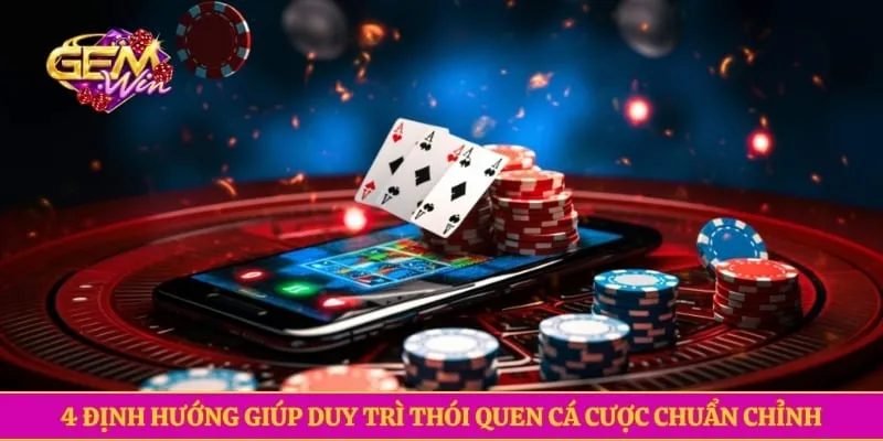 4 định hướng giúp duy trì thói quen cá cược chuẩn chỉnh