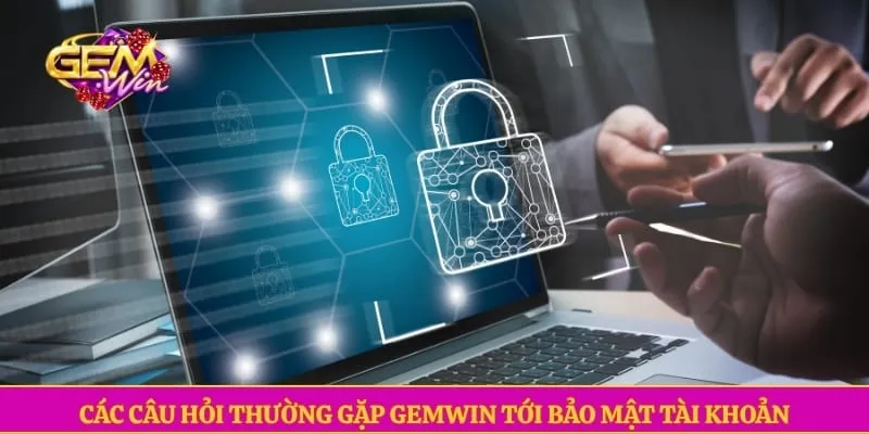Câu hỏi thường gặp GEMWIN Các câu hỏi thường gặp GEMWIN tới bảo mật tài khoản
