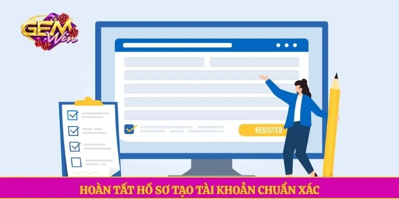 Hoàn tất hồ sơ tạo tài khoản chuẩn xác
