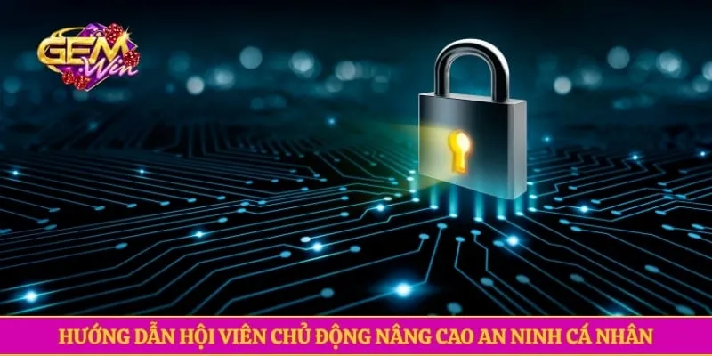 Chính sách bảo mật GEMWIN Hướng dẫn hội viên chủ động nâng cao an ninh cá nhân