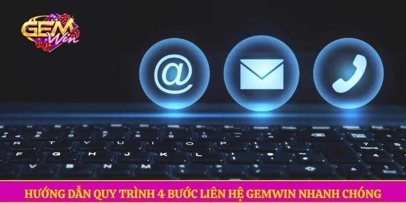 Hướng dẫn quy trình 4 bước liên hệ GEMWIN nhanh chóng
