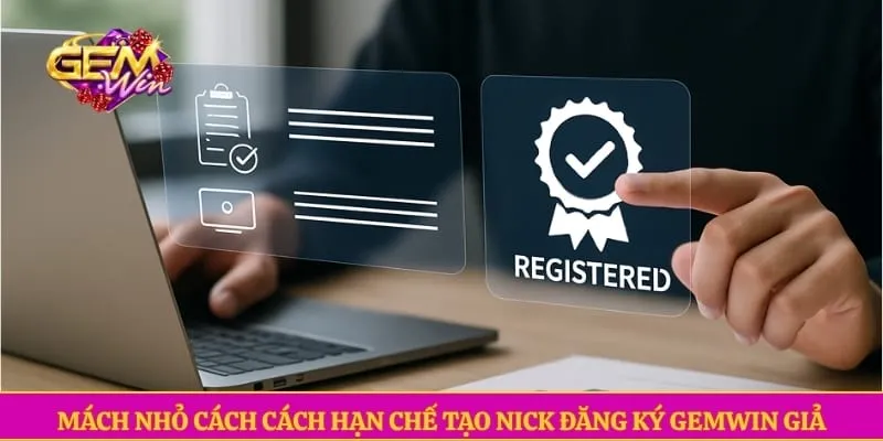 Mách nhỏ cách cách hạn chế tạo nick đăng ký GEMWIN giả